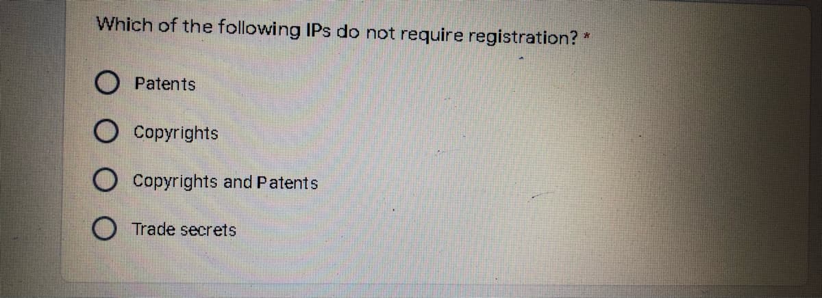 Which of the following IPs do not require registration?*
O Patents
Copyrights
O Copyrights and Patents
O Trade secrets
