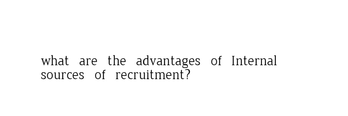 what are the advantages of Internal
sources of recruitment?