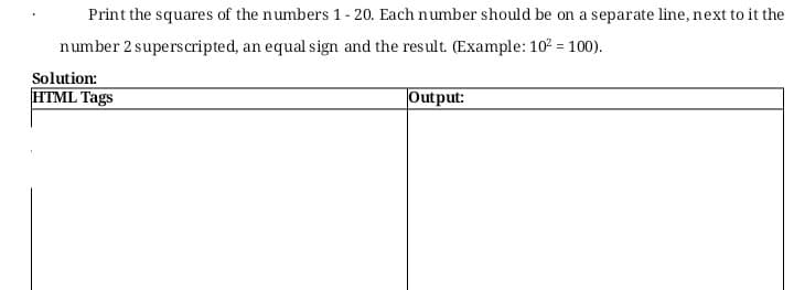 Print the squares of the numbers 1- 20. Each number should be on a separate line, next to it the
number 2 superscripted, an equal sign and the result. (Example: 10 = 100).
Solution:
HTML Tags
Output:
