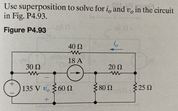 Use superposition to solve for i, and v, in the circuit
in Fig. P4.93.
Figure P4.93
+
30 Ω
104
40 Ω
18 A
135 V v Σ 60 Ω
:
+
io
20 Ω
80 Ω
{25 Ω