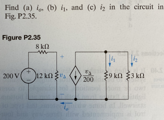 Find (a) io, (b) i1, and (c) iz in the circuit in
Fig. P2.35.
Figure P2.35
8 ΚΩ
+
12
Δ Σ9 kΩ Σ3 ΚΩ
{9
200 V
ΟΔΟ
200 d
12 ΚΩ Συγ
ΚΟΥ
ΤΟ
io
αρχές της
ΤΟΥ
προς το πα
+