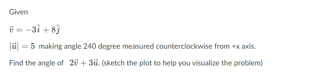 Given
v = -37 + 87
|ū|
5 making angle 240 degree measured counterclockwise from +x axis.
Find the angle of 27 +3ū. (sketch the plot to help you visualize the problem)
=