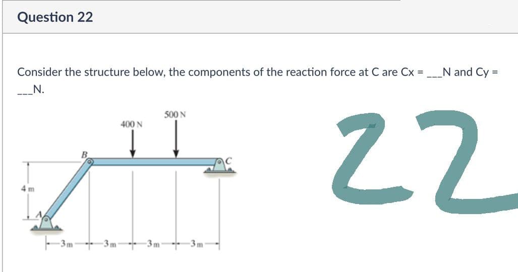 Question 22
Consider the structure below, the components of the reaction force at C are Cx =
_N.
+m
22 لتر
-
N and Cy=
- 3m