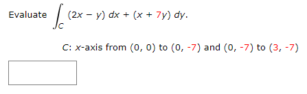 Evaluate
Ic1²
(2x - y) dx + (x + 7y) dy.
C: x-axis from (0, 0) to (0, -7) and (0, -7) to (3, -7)