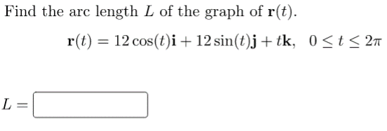 Find the arc length L of the graph of r(t).
L=
r(t) = 12 cos(t)i + 12 sin(t)j + tk, 0≤t≤ 2π