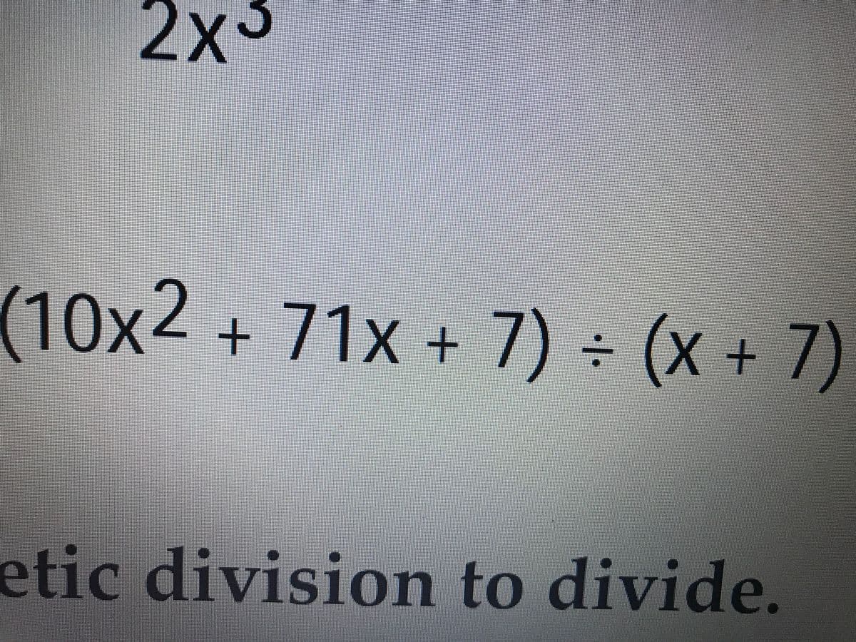 2x3
(10x2 + 71x + 7) ÷ (x + 7)
X+7
:-
etic division to divide.
19
