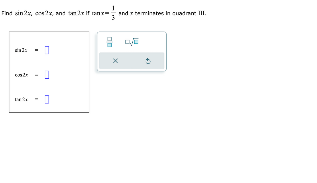 Find sin2x, cos 2x, and tan 2x if tanx=
sin 2x =
cos2x
=
tan 2x =
П
0
П
U
0/0
and x terminates in quadrant III.
X
0/0