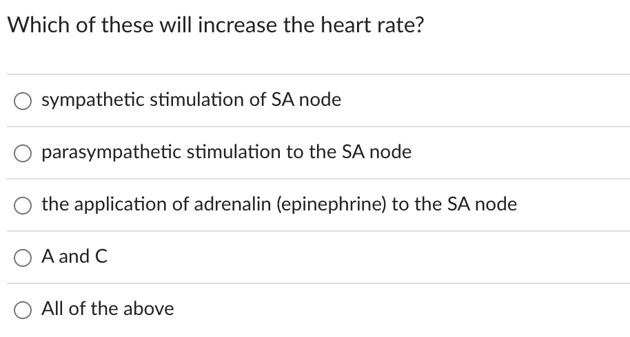 Which of these will increase the heart rate?
sympathetic stimulation of SA node
parasympathetic stimulation to the SA node
the application of adrenalin (epinephrine) to the SA node
O A and C
O All of the above