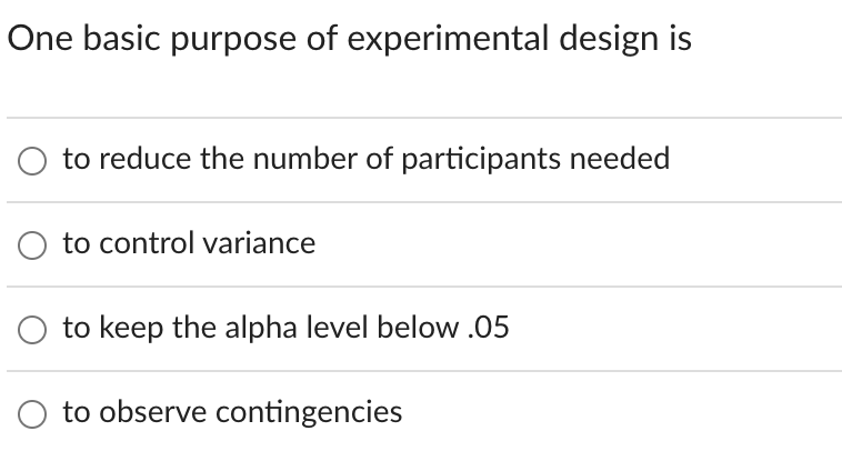 One basic purpose of experimental design is
to reduce the number of participants needed
O to control variance
to keep the alpha level below.05
O to observe contingencies