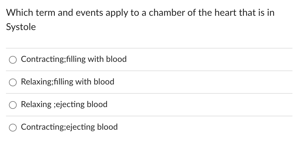 Which term and events apply to a chamber of the heart that is in
Systole
Contracting;filling with blood
Relaxing;filling with blood
Relaxing ;ejecting blood
Contracting;ejecting blood