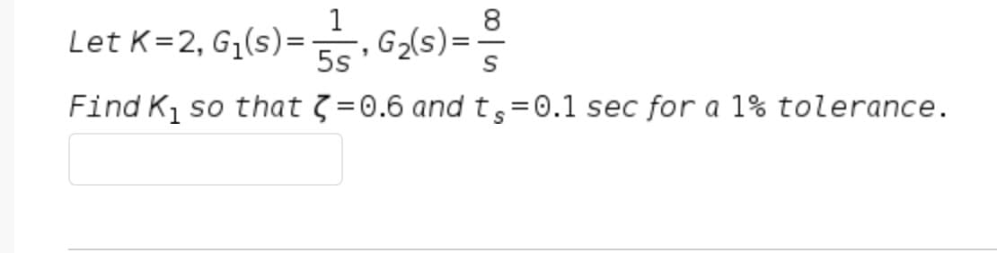 1
8
Let K=2, G₁(s)=G₂(s)=.
5s'
Find K₁ so that =0.6 and t,=0.1 sec for a 1% tolerance.