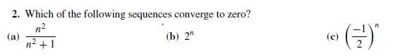 2. Which of the following sequences converge to zero?
n2
(a)
n2 + 1
(b) 2"
(c)

