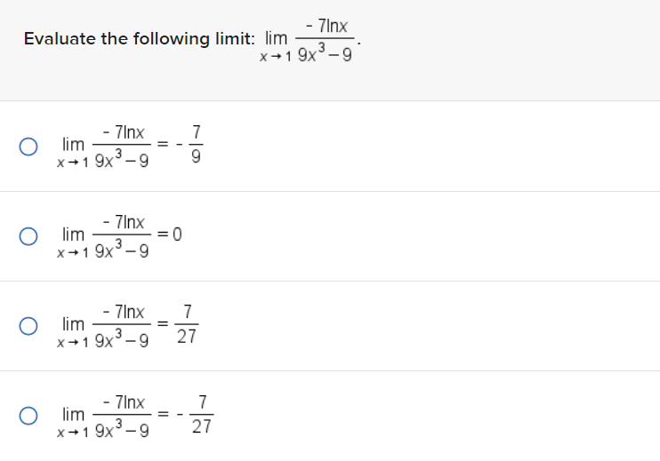Evaluate the following limit: lim
- 7Inx
7
x+19x³-9 9
Olim
- 7Inx
x+19x³-9
Olim
Olim
-7Inx 7
x19x³-9 27
- 7Inx
x+19x³-9
=
Olim
= 0
=
=
- 7Inx
x+19x³-9
7
27