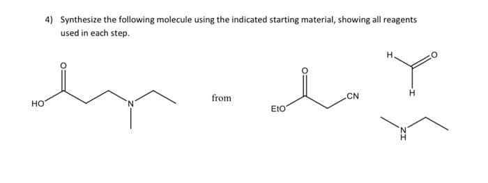4) Synthesize the following molecule using the indicated starting material, showing all reagents
used in each step.
H.
from
CN
H
HO
EtO
