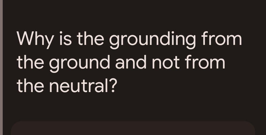 Why is the grounding from
the ground and not from
the neutral?
