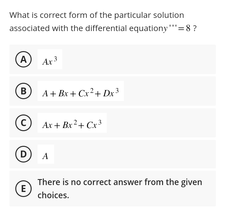 What is correct form of the particular solution
associated with the differential equationy ''' = 8 ?
A
B
C
D
(E)
Ax 3
A+ Bx+Cx² + Dx³
Ax+ Bx² + Cx³3
A
There is no correct answer from the given
choices.