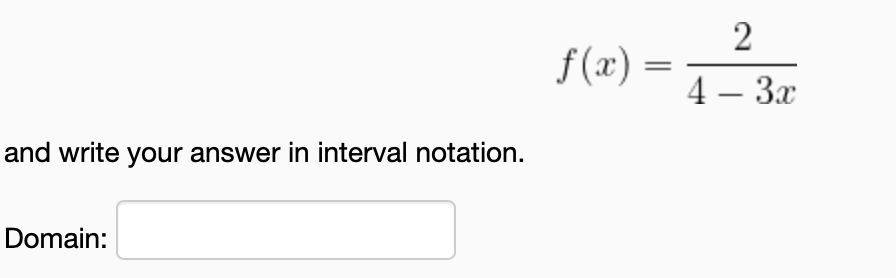 2
f(x) =
4 – 3x
and write your answer in interval notation.
Domain:
