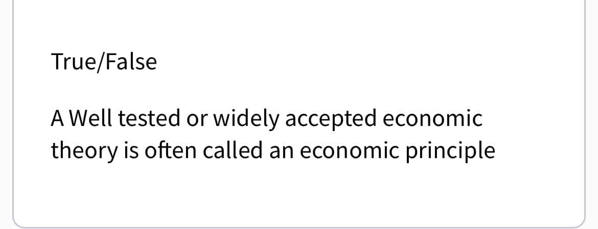 True/False
A Well tested or widely accepted economic
theory is often called an economic principle