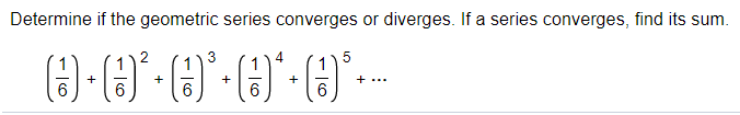 Determine if the geometric series converges or diverges. If a series converges, find its sum.
3
1
+
+
+
+ ...
6
