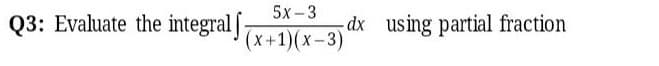 5х-3
Q3: Evaluate the integral [
(x+1)(x- 3)
dx using partial fraction
