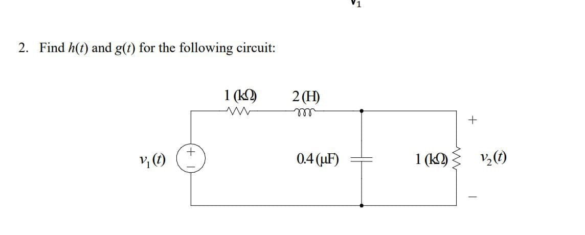 2. Find h(t) and g(t) for the following circuit:
V₁ (t)
+
16
1 (k2)
www
2(H)
m
0.4 (uF)
+
1 (k)
V₂ (t)