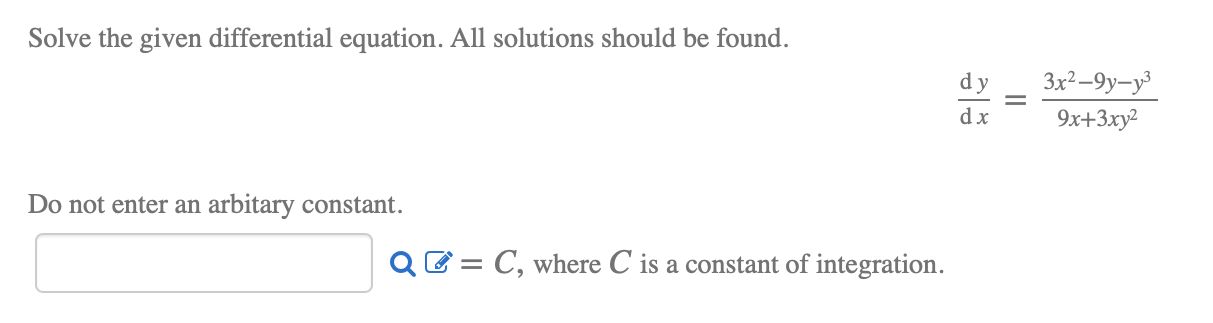 Solve the given differential equation. All solutions should be found.
3x²–9y-y³
dx
9x+3xy²
Do not enter an arbitary constant.
QE = C, where C is a constant of integration.
II

