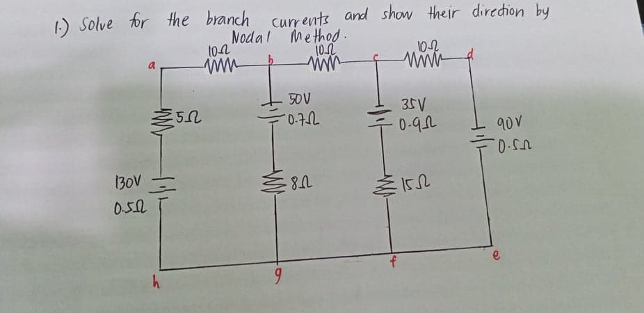 1:) Solve for the branch
currents and show their diredion by
Nodal Method
102
-
102
ww-
a
www
50V
35V
0-92
90V
130V
0.52
h
6.
