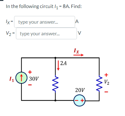 In the following circuit /₁ = 8A. Find:
Ix= type your answer....
V₂ = type your answer...
1₁ (1) 30V
www
2A
A
V
Ix,
20V
+5