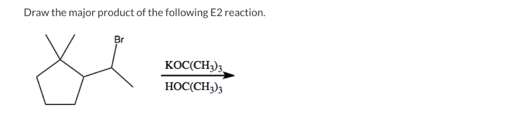 Draw the major product of the following E2 reaction.
Br
KOC(CH3)3
HOC(CH3)3