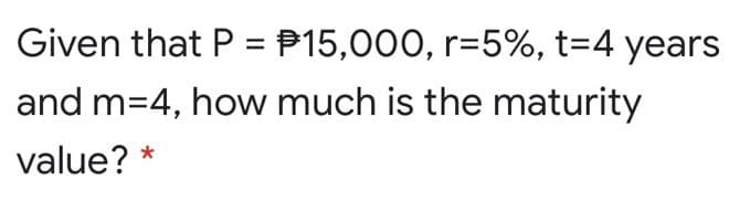 Given that P = P15,000, r=5%, t=4 years
and m=4, how much is the maturity
value?
