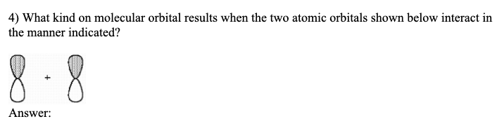 4) What kind on molecular orbital results when the two atomic orbitals shown below interact in
the manner indicated?
8-8
Answer: