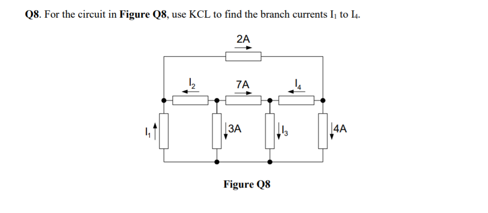 Q8. For the circuit in Figure Q8, use KCL to find the branch currents Ij to I4.
2A
7A
|ЗА
4A
Figure Q8
