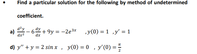 Find a particular solution for the following by method of undetermined
coefficient.
d²y
+ 9y = -2e3* ,y(0) = 1 ,y' = 1
dx2
dx
d) y" + y = 2 sin x , y(0) = 0 , y'(0) = -
2
