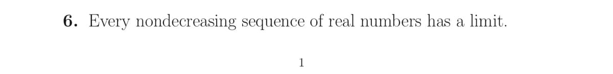 6. Every nondecreasing sequence of real numbers has a limit.
1
