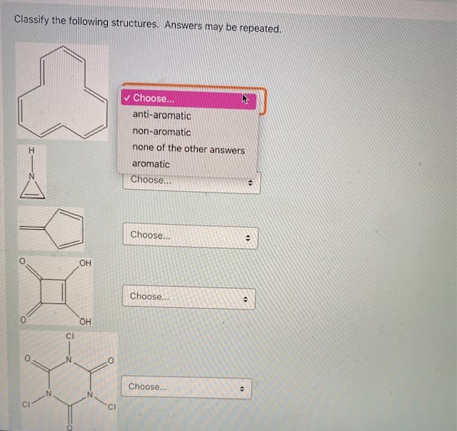 Classify the following structures. Answers may be repeated.
v Choose...
anti-aromatic
non-aromatic
none of the other answers
H.
aromatic
Choose...
Choose...
OH
Choose...
OH
CI
Choose...
CI
CI
