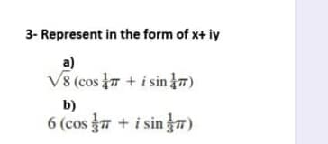 3- Represent in the form of x+ iy
a)
V8 (cos + i sin 7)
b)
6 (cos 7 + i sin 7)
