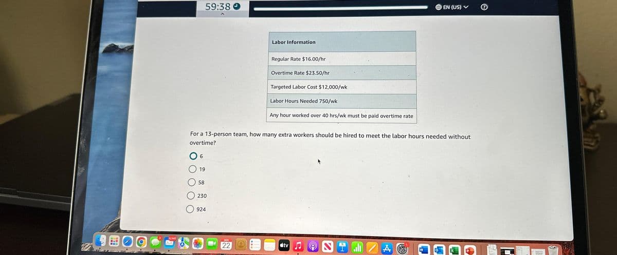 8,340
6
19
59:38
58
230
924
Labor Information
NOV
22
Regular Rate $16.00/hr
For a 13-person team, how many extra workers should be hired to meet the labor hours needed without
overtime?
Overtime Rate $23.50/hr
Targeted Labor Cost $12,000/wk
Labor Hours Needed 750/wk
Any hour worked over 40 hrs/wk must be paid overtime rate
tv
NIJZA @
EN (US) V
W
Ⓒ
ME