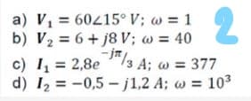a) V = 60415°V; w = 1
b) V2 = 6 + j8 V; w = 40
-jn
2.
c) I = 2,8e ""/3 A; w = 377
d) 12 = -0,5 - j1,2 A; w = 10³
%3D
%3D
