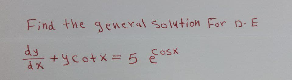 Find the general Solution For D-E
dy
dx
ty cotx= 5 cosx