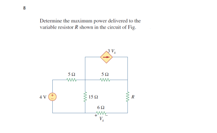 Determine the maximum power delivered to the
variable resistor R shown in the circuit of Fig.
3 Vx
4 V
15Ω
