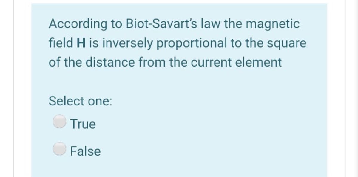 According to Biot-Savart's law the magnetic
field H is inversely proportional to the square
of the distance from the current element
Select one:
True
False
