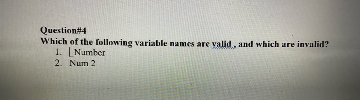 Question#4
Which of the following variable names are valid, and which are invalid?
1. Number
2. Num 2
