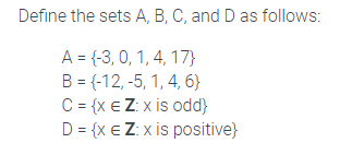 Define the sets A, B, C, and D as follows:
A = {-3, 0, 1, 4, 17}
B = {-12, -5, 1, 4, 6}
C = {x e Z: x is odd)
D = {x € Z: x is positive}
