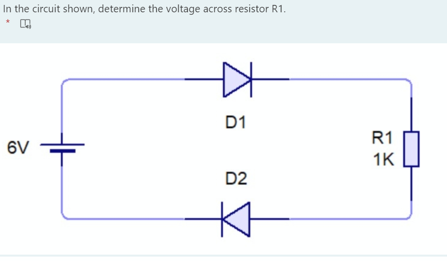 In the circuit shown, determine the voltage across resistor R1.
D1
R1
6V
1K
D2
