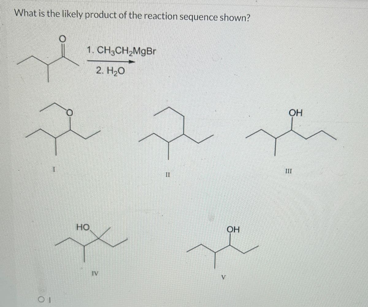 What is the likely product of the reaction sequence shown?
1. CH3CH₂MgBr
2. H₂O
0
a p
OI
HO
IV
II
V
OH
OH
E