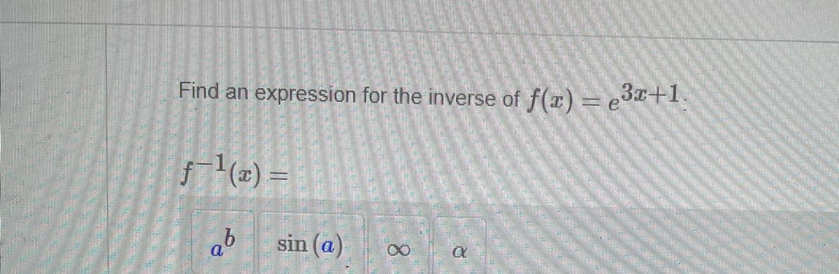Find an expression for the inverse of f(x) = e³x+1.
f-¹(x) =
ab
sin (a)
....