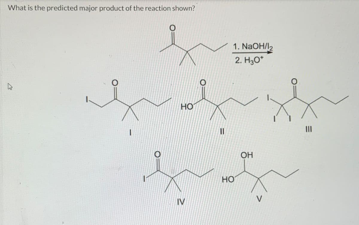 What is the predicted major product of the reaction shown?
hs
O
O
O
HO
IV
O
||
1. NaOH/12
2. H3O+
HO
OH
V
O
|||