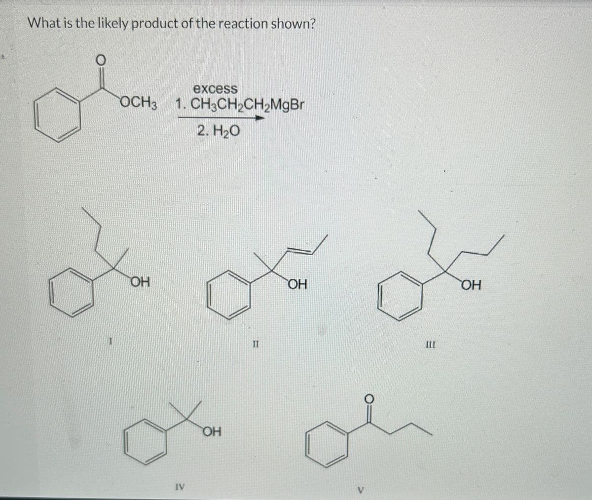 What is the likely product of the reaction shown?
OCH3 1. CH3CH2CH2MgBr
2. H2O
OH
excess
IV
장
OH
II
OH
V
트
OH