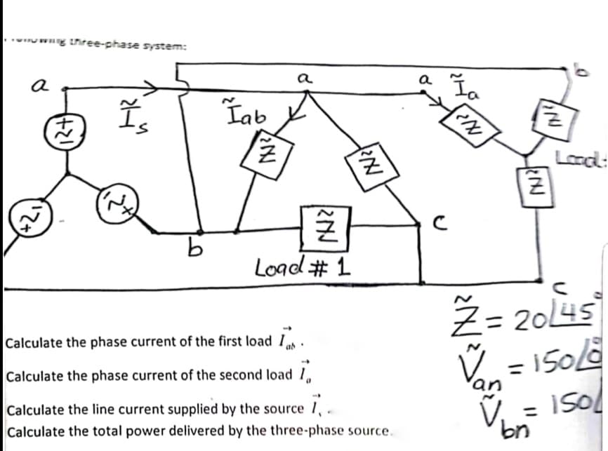 wwg three-phase system:
a
(+21
25
Is
b
Tab
ZENU
2NJ
Calculate the phase current of the first load Ib
Calculate the phase current of the second load I
Z
Load # 1
20
Calculate the line current supplied by the source 1,
Calculate the total power delivered by the three-phase source.
a Ia
с
IN
NJ
NJ
Ž= 20/45
V
= 150/8
V₁ = 150/
bn
