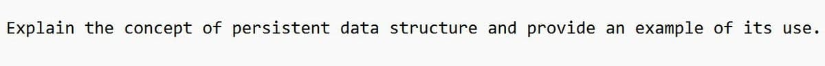 Explain the concept of persistent data structure and provide an example of its use.